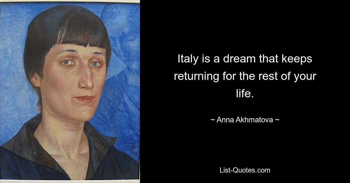 Italy is a dream that keeps returning for the rest of your life. — © Anna Akhmatova