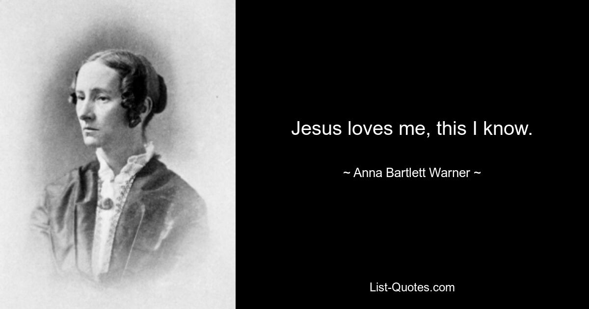 Jesus loves me, this I know. — © Anna Bartlett Warner