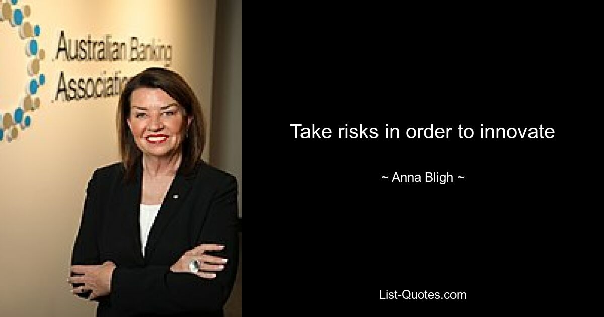 Take risks in order to innovate — © Anna Bligh