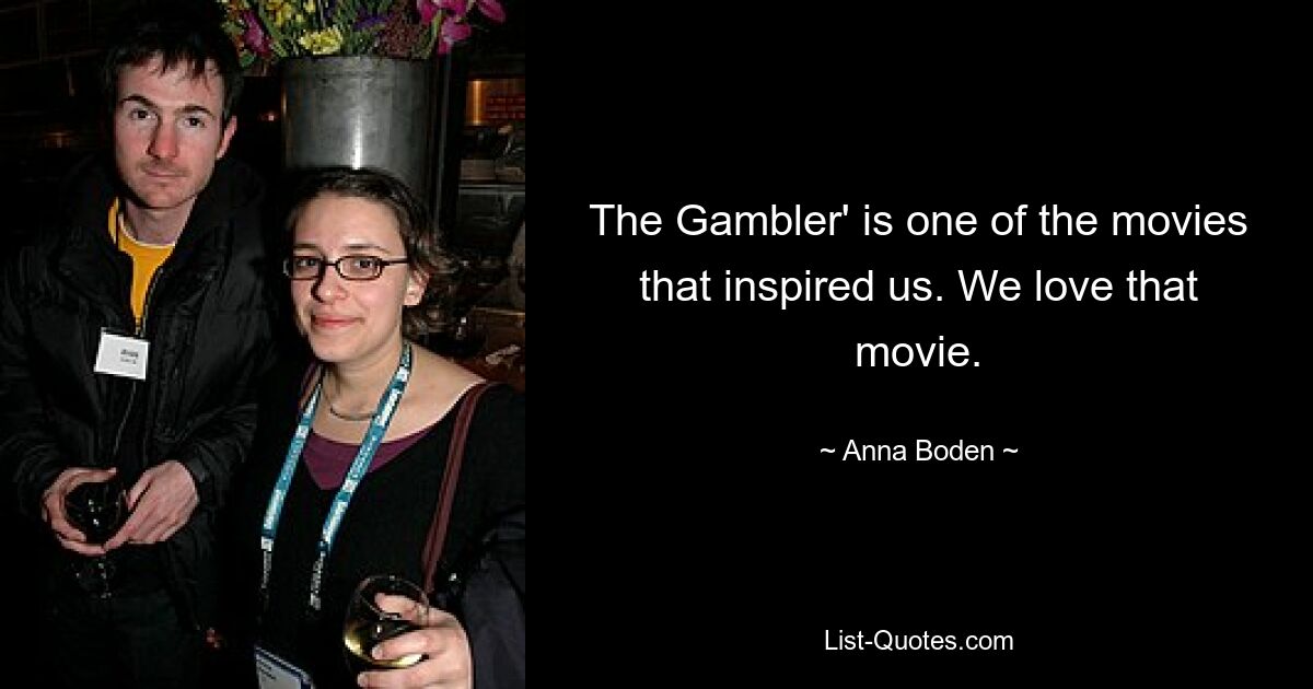 The Gambler' is one of the movies that inspired us. We love that movie. — © Anna Boden