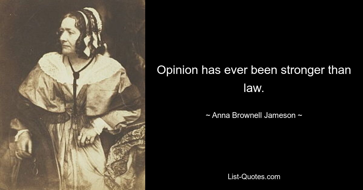 Opinion has ever been stronger than law. — © Anna Brownell Jameson