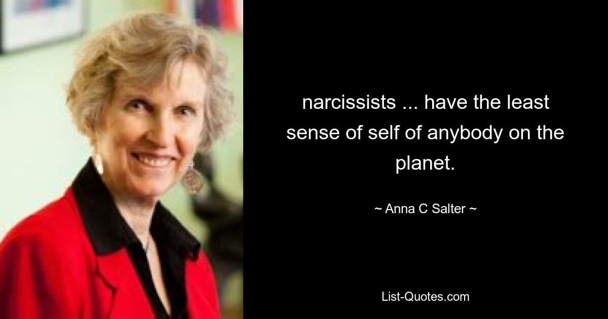 narcissists ... have the least sense of self of anybody on the planet. — © Anna C Salter