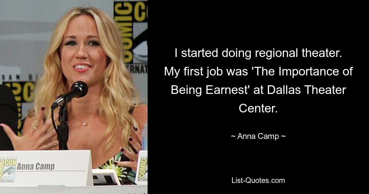 I started doing regional theater. My first job was 'The Importance of Being Earnest' at Dallas Theater Center. — © Anna Camp