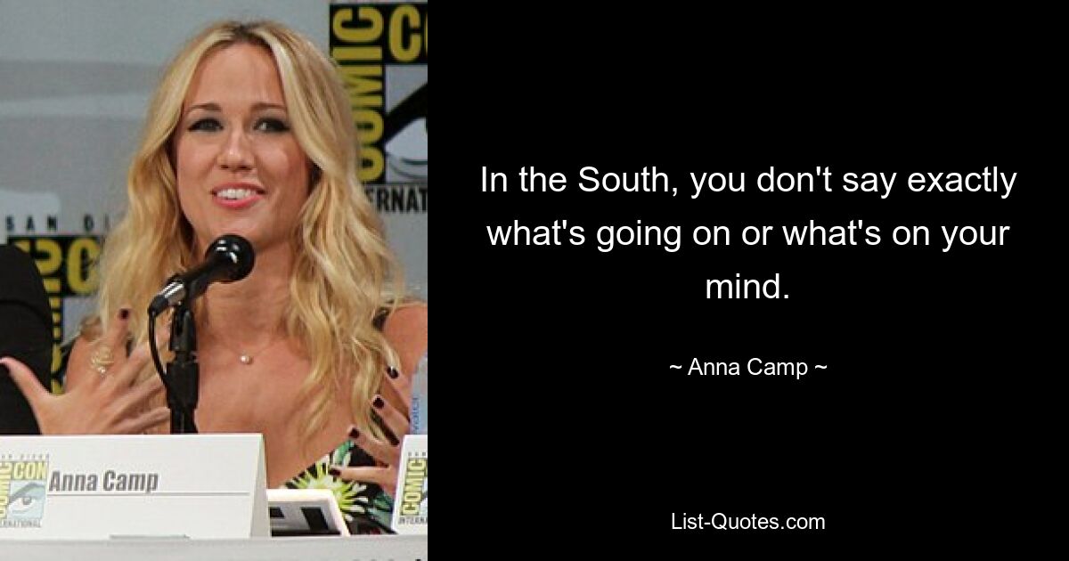 In the South, you don't say exactly what's going on or what's on your mind. — © Anna Camp