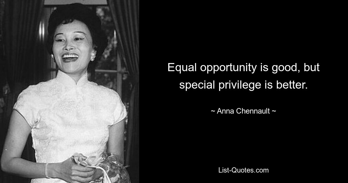 Equal opportunity is good, but special privilege is better. — © Anna Chennault