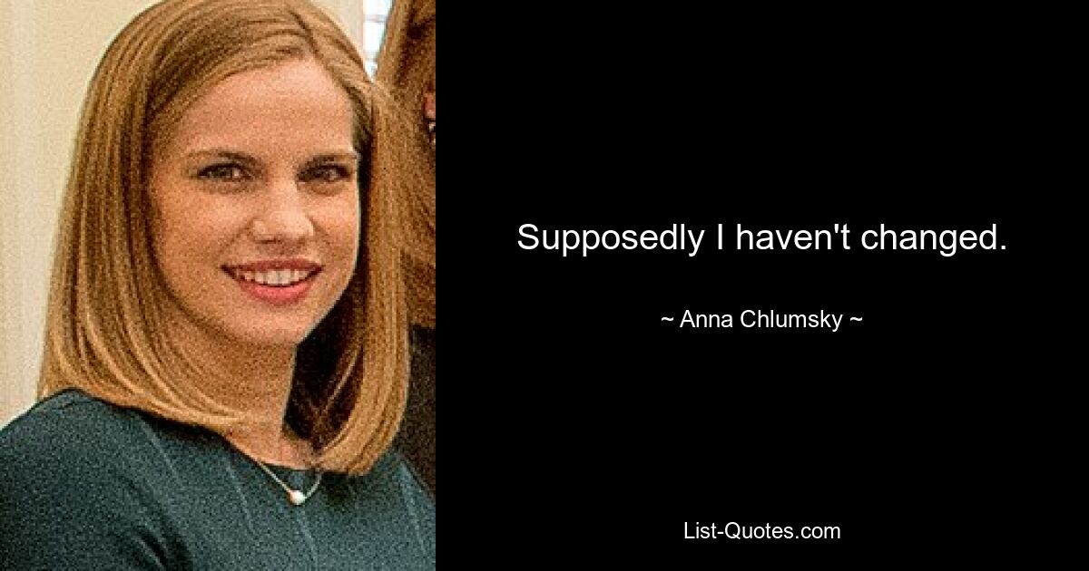 Supposedly I haven't changed. — © Anna Chlumsky