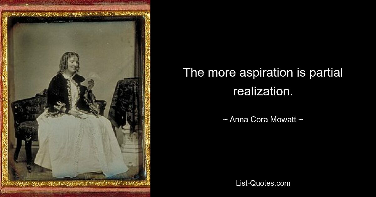 The more aspiration is partial realization. — © Anna Cora Mowatt