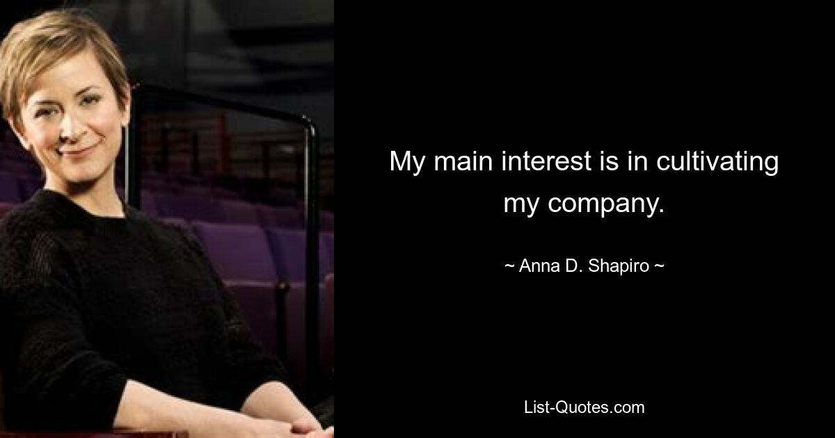 My main interest is in cultivating my company. — © Anna D. Shapiro