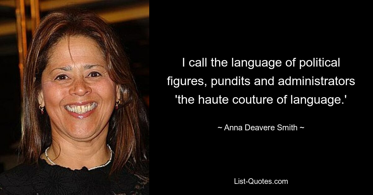 I call the language of political figures, pundits and administrators 'the haute couture of language.' — © Anna Deavere Smith