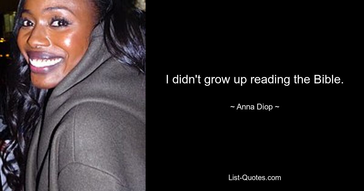 I didn't grow up reading the Bible. — © Anna Diop