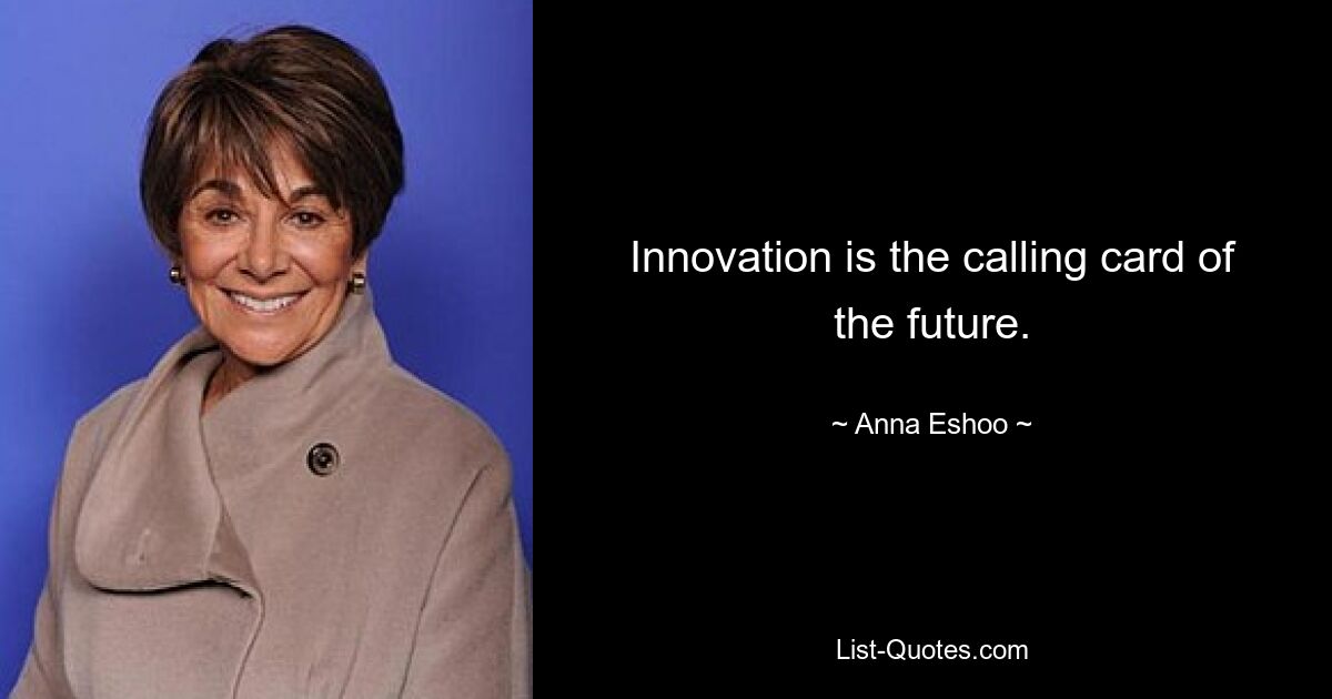 Innovation is the calling card of the future. — © Anna Eshoo