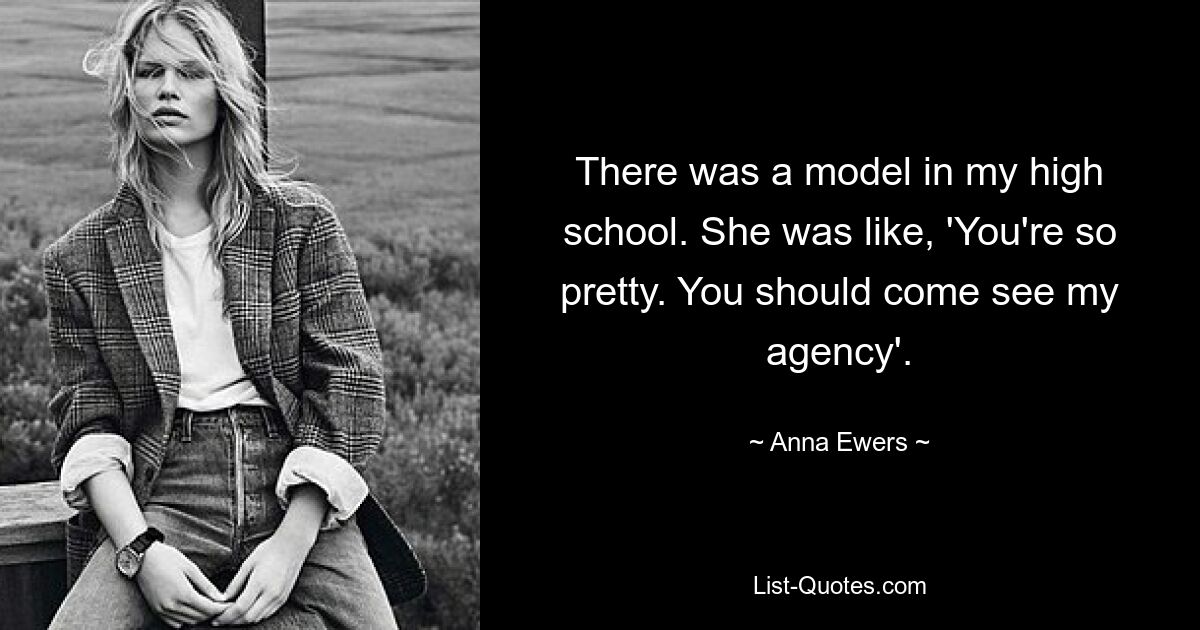 There was a model in my high school. She was like, 'You're so pretty. You should come see my agency'. — © Anna Ewers