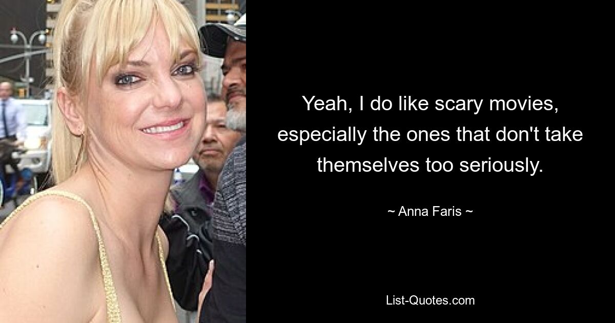 Yeah, I do like scary movies, especially the ones that don't take themselves too seriously. — © Anna Faris