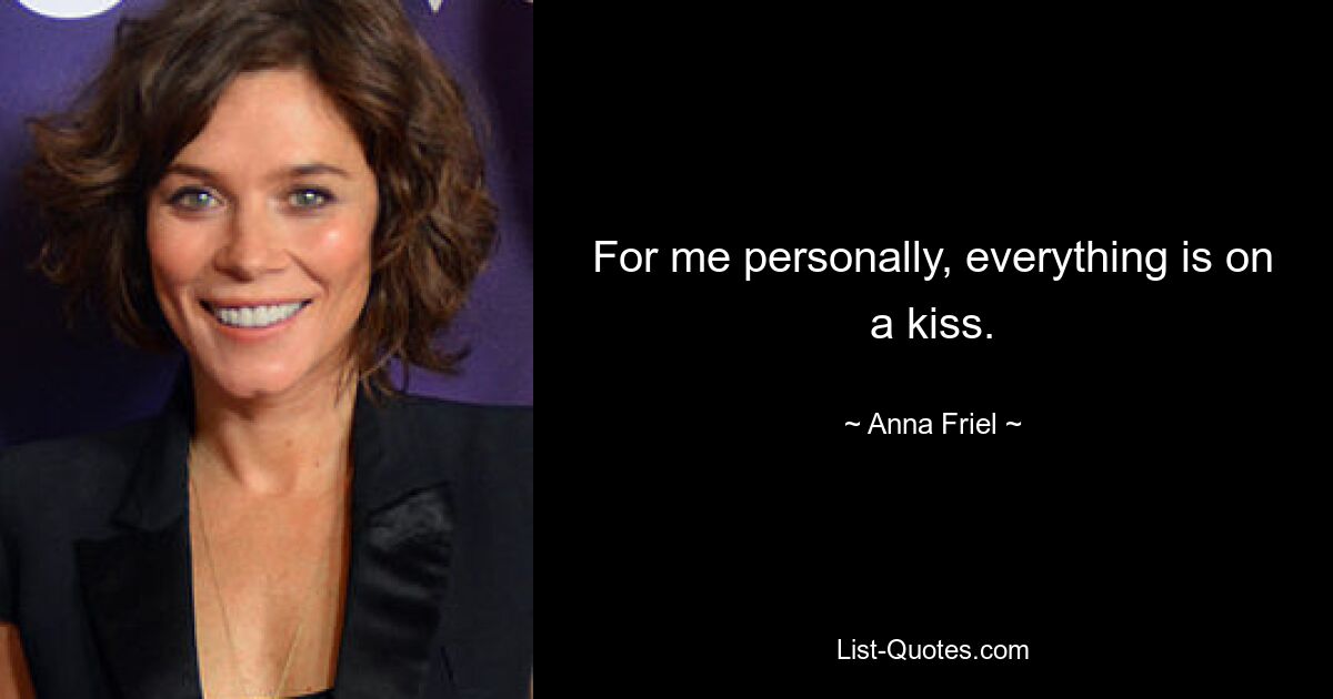 For me personally, everything is on a kiss. — © Anna Friel