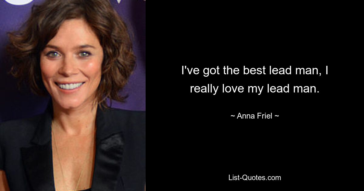 I've got the best lead man, I really love my lead man. — © Anna Friel