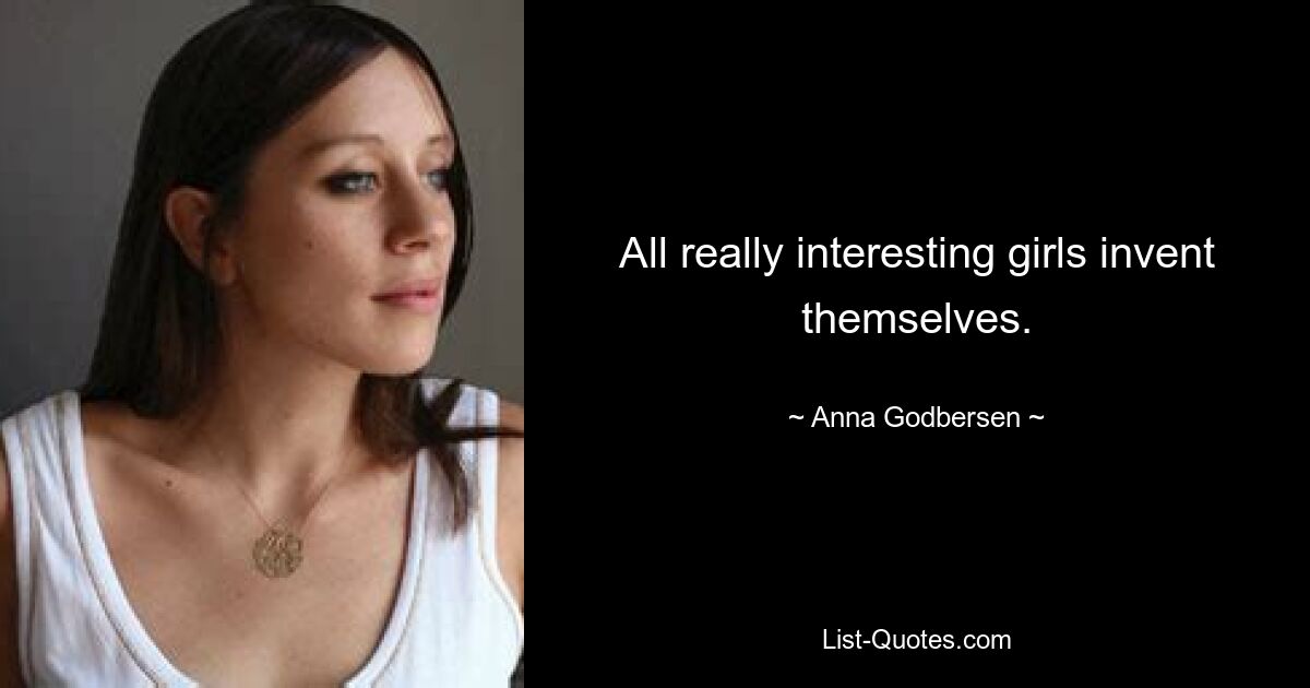 All really interesting girls invent themselves. — © Anna Godbersen