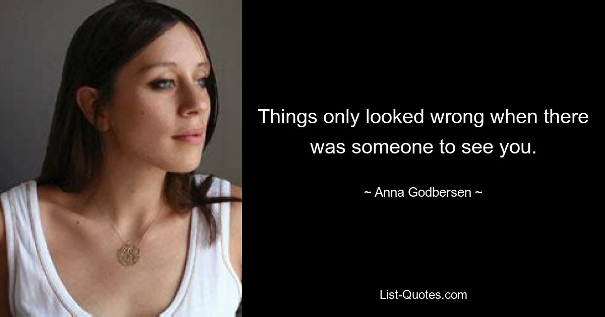 Things only looked wrong when there was someone to see you. — © Anna Godbersen