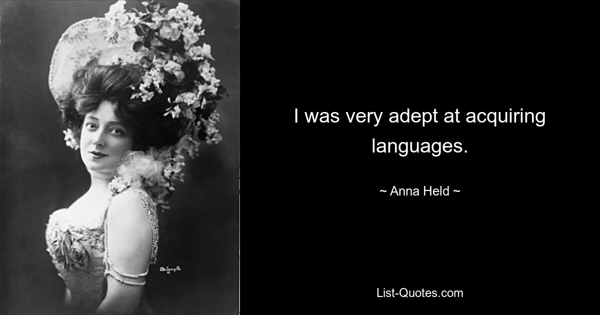 I was very adept at acquiring languages. — © Anna Held