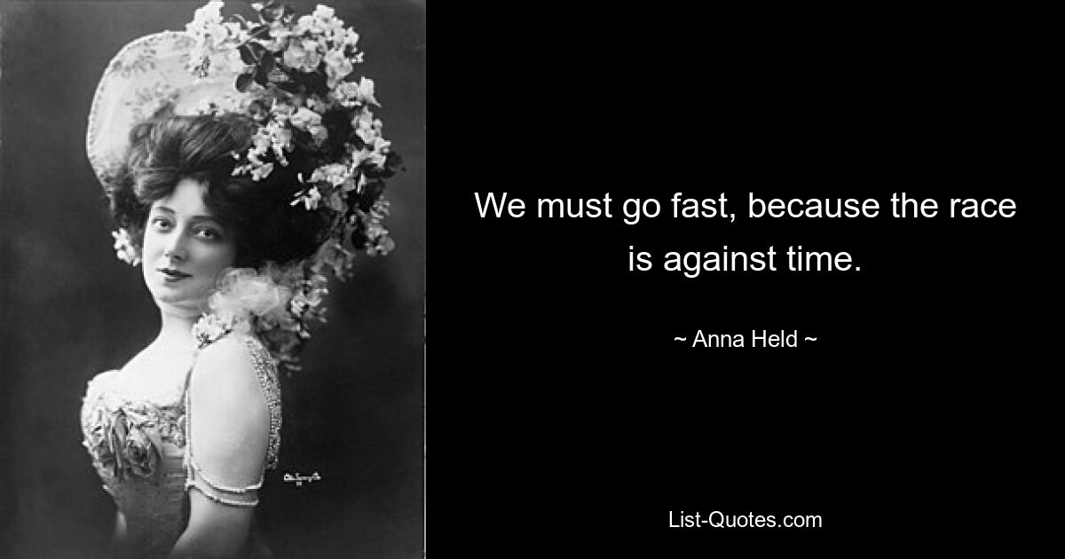 We must go fast, because the race is against time. — © Anna Held