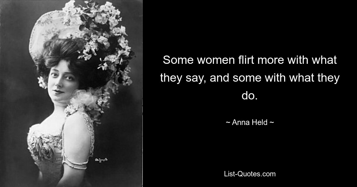 Some women flirt more with what they say, and some with what they do. — © Anna Held