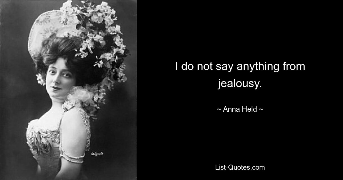 I do not say anything from jealousy. — © Anna Held