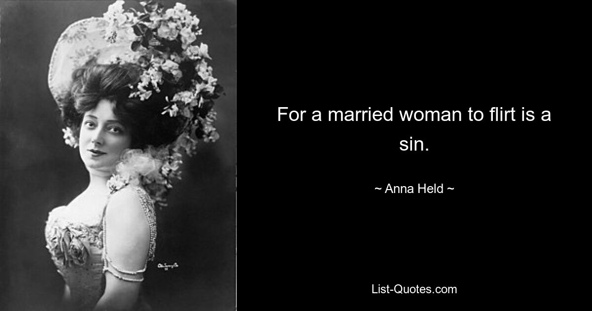 For a married woman to flirt is a sin. — © Anna Held