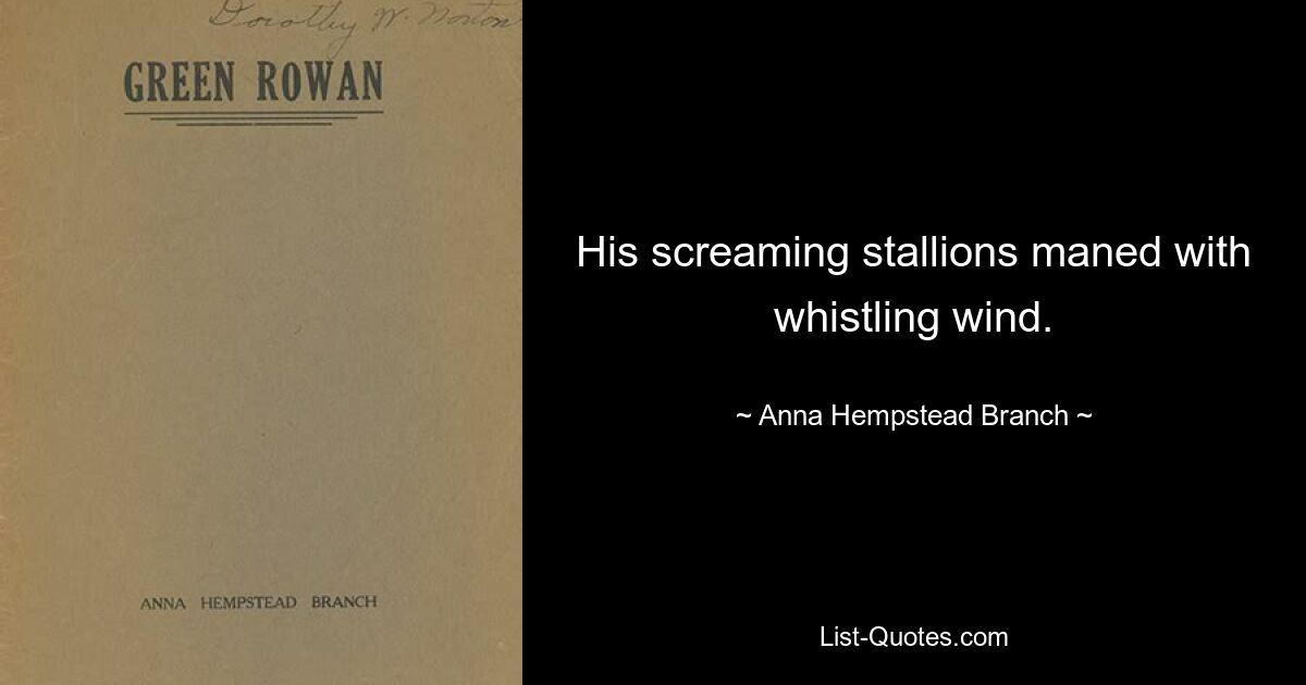 His screaming stallions maned with whistling wind. — © Anna Hempstead Branch