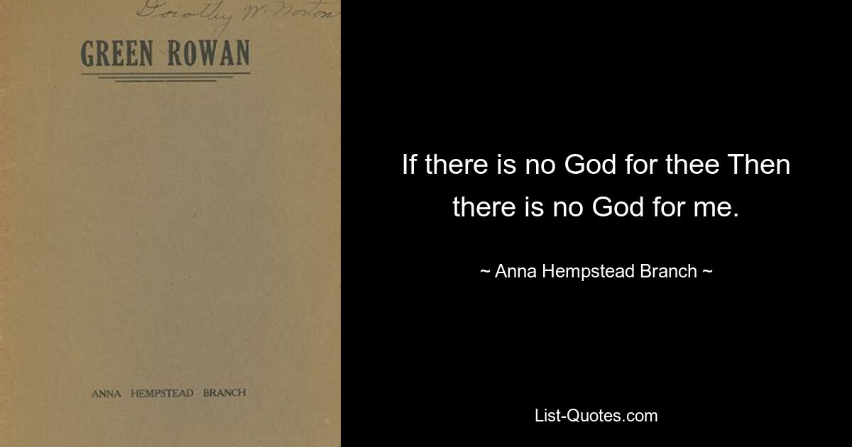 If there is no God for thee Then there is no God for me. — © Anna Hempstead Branch