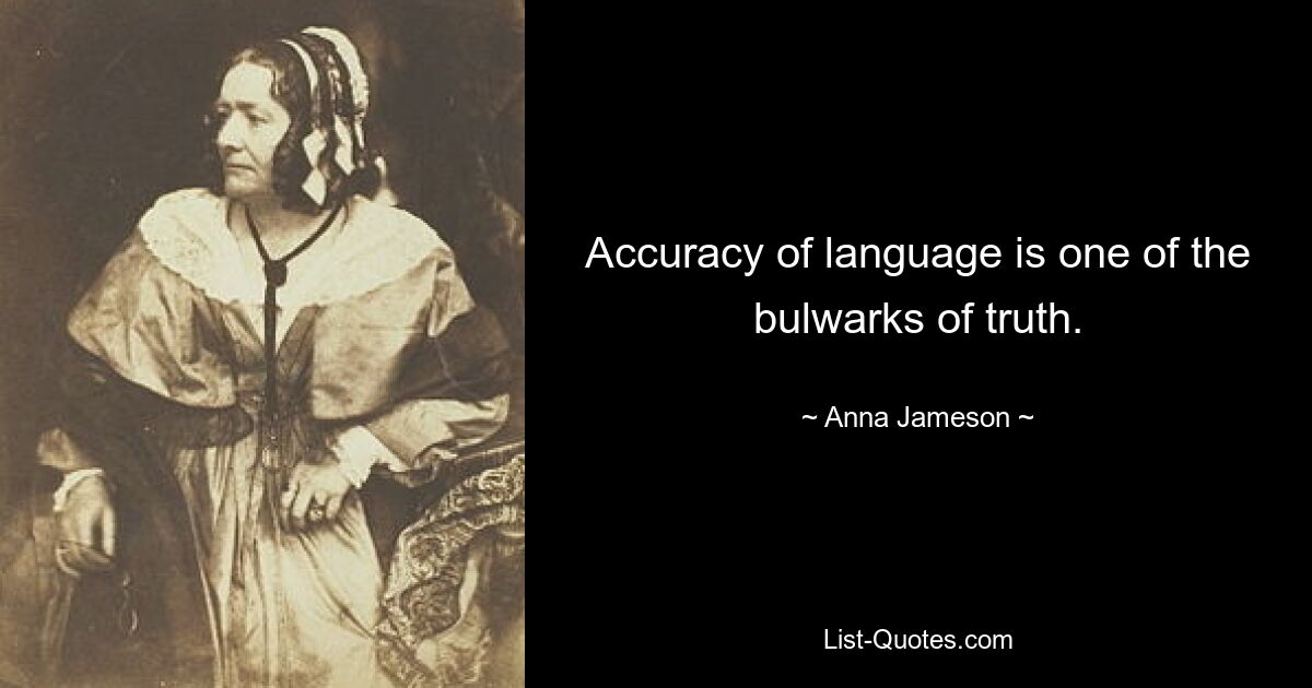 Accuracy of language is one of the bulwarks of truth. — © Anna Jameson