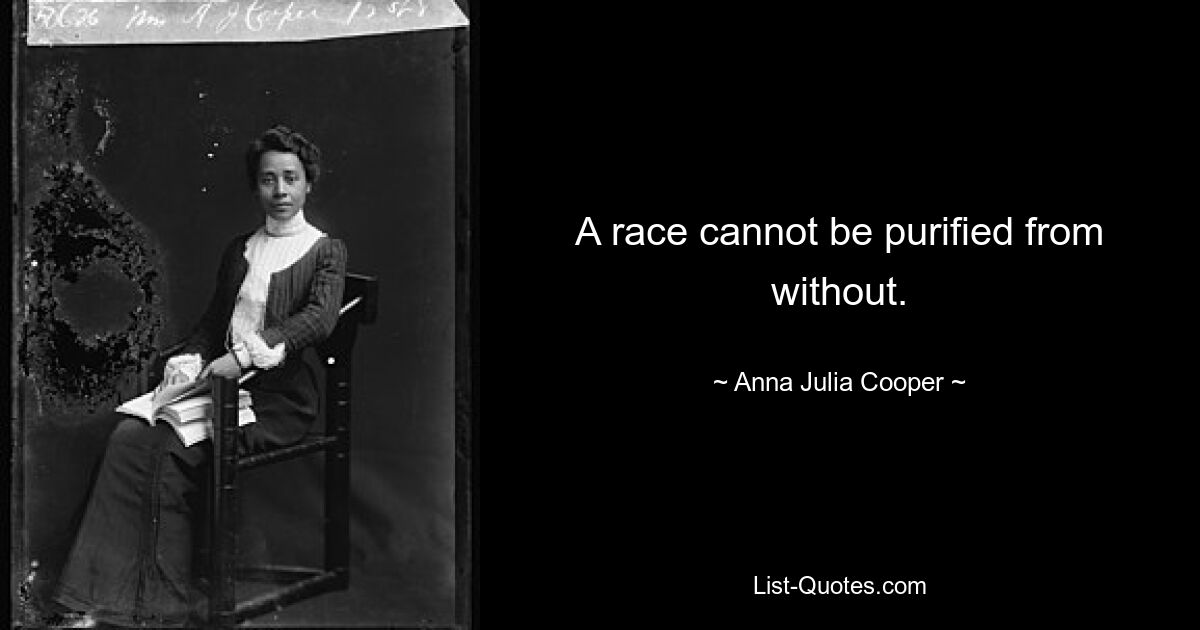 A race cannot be purified from without. — © Anna Julia Cooper