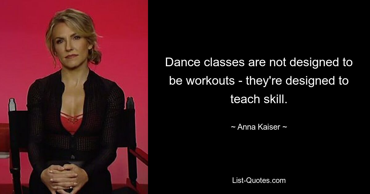 Dance classes are not designed to be workouts - they're designed to teach skill. — © Anna Kaiser