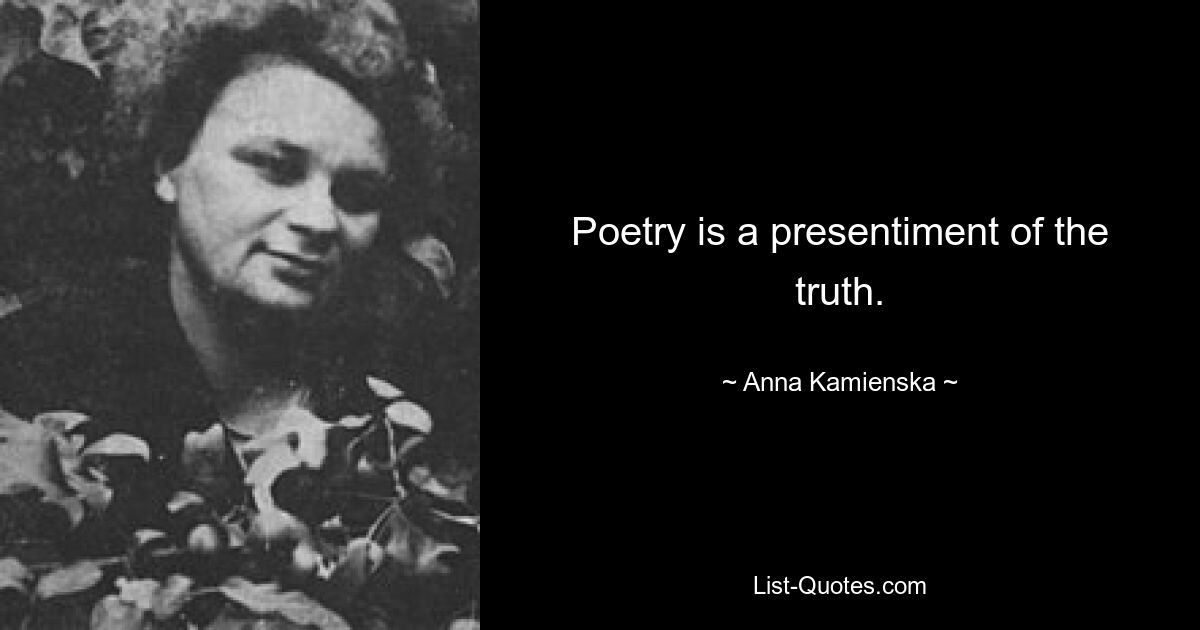 Poetry is a presentiment of the truth. — © Anna Kamienska