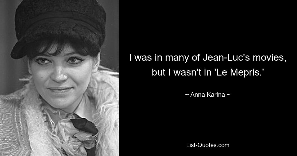 I was in many of Jean-Luc's movies, but I wasn't in 'Le Mepris.' — © Anna Karina