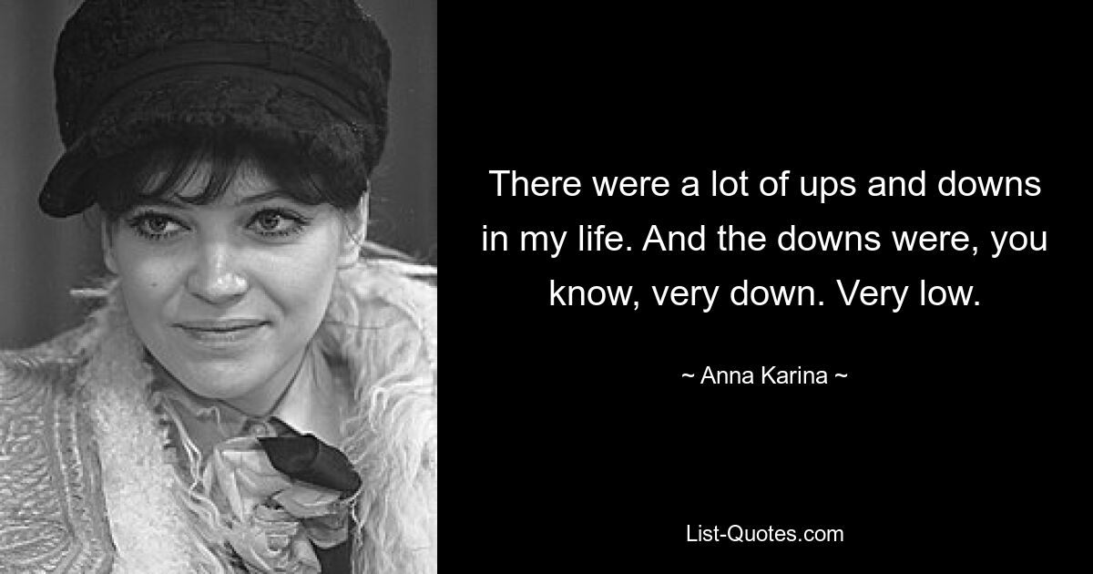 There were a lot of ups and downs in my life. And the downs were, you know, very down. Very low. — © Anna Karina