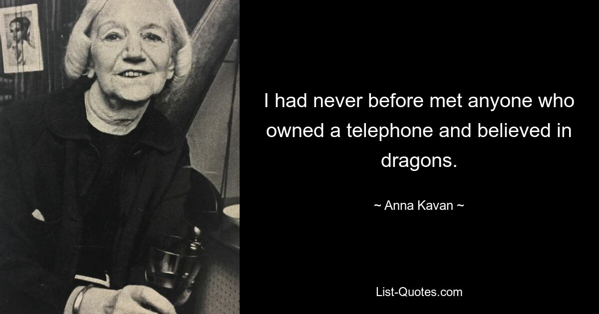 I had never before met anyone who owned a telephone and believed in dragons. — © Anna Kavan