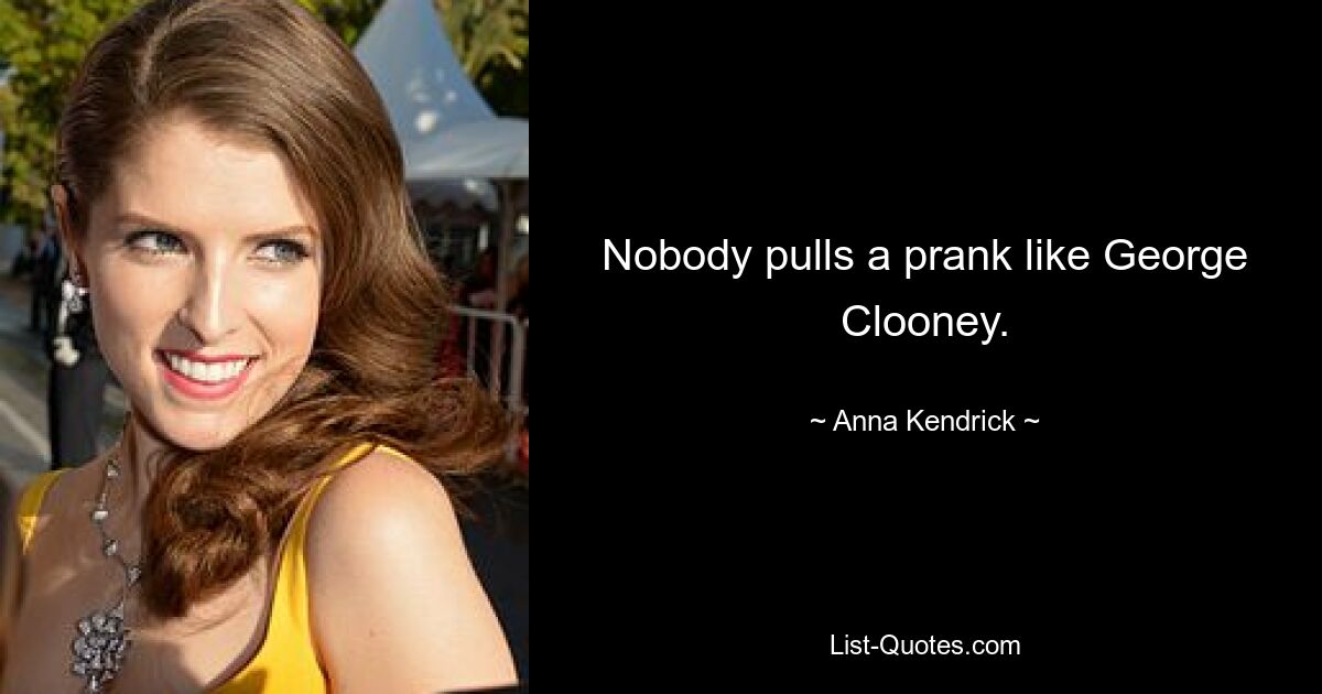 Nobody pulls a prank like George Clooney. — © Anna Kendrick