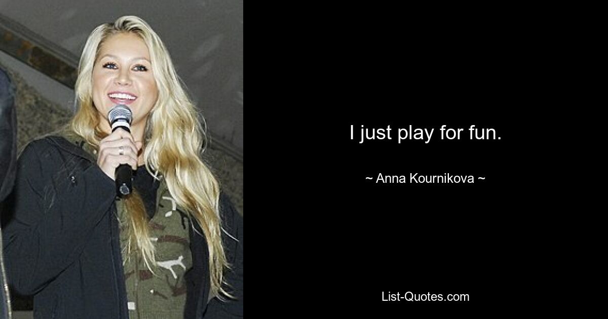 I just play for fun. — © Anna Kournikova