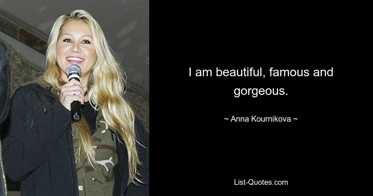 I am beautiful, famous and gorgeous. — © Anna Kournikova