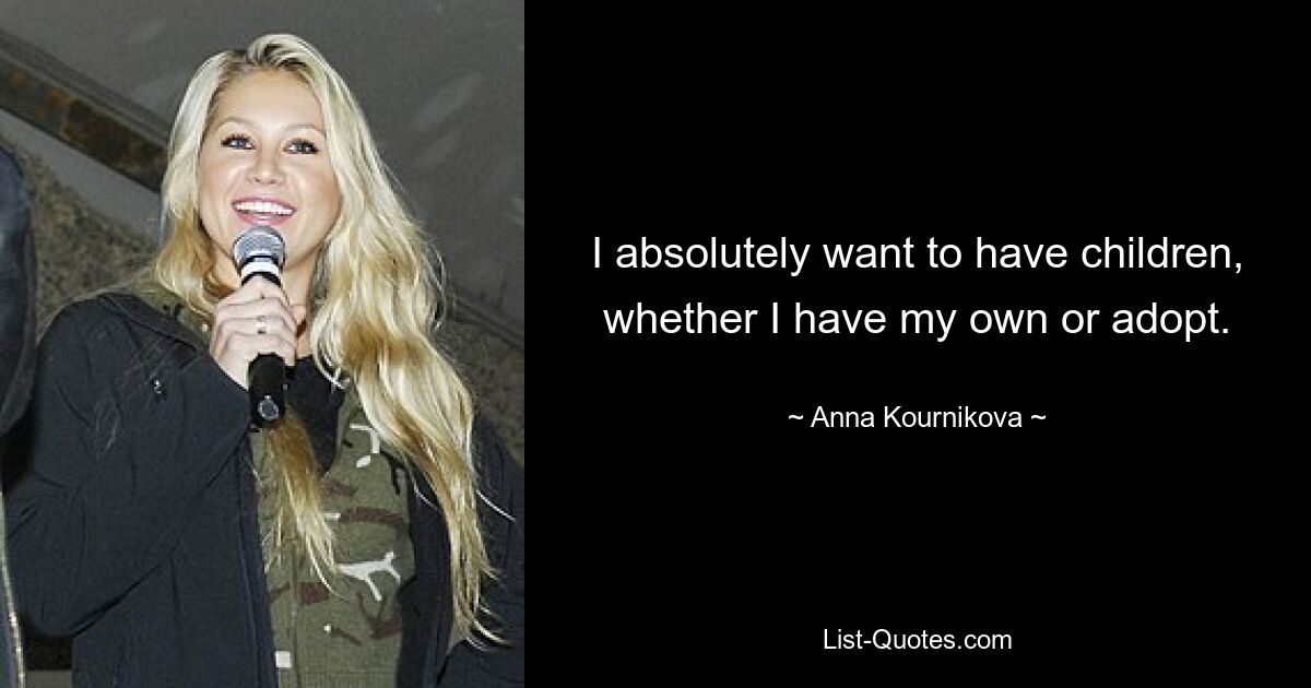 I absolutely want to have children, whether I have my own or adopt. — © Anna Kournikova