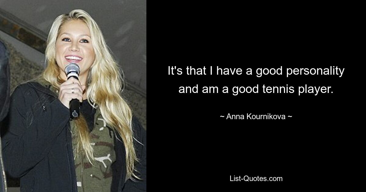 Es liegt daran, dass ich eine gute Persönlichkeit habe und ein guter Tennisspieler bin. — © Anna Kournikova