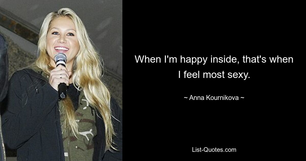 When I'm happy inside, that's when I feel most sexy. — © Anna Kournikova