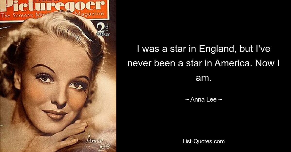 I was a star in England, but I've never been a star in America. Now I am. — © Anna Lee