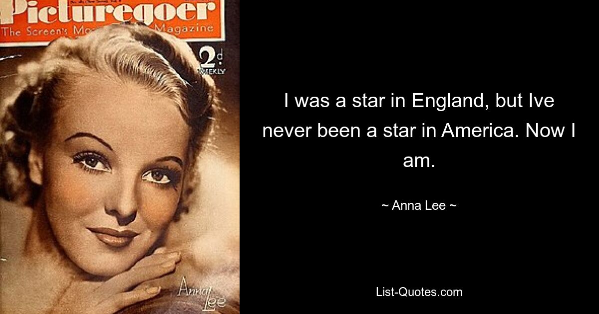 I was a star in England, but Ive never been a star in America. Now I am. — © Anna Lee