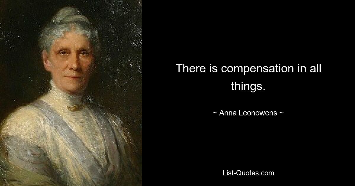 There is compensation in all things. — © Anna Leonowens