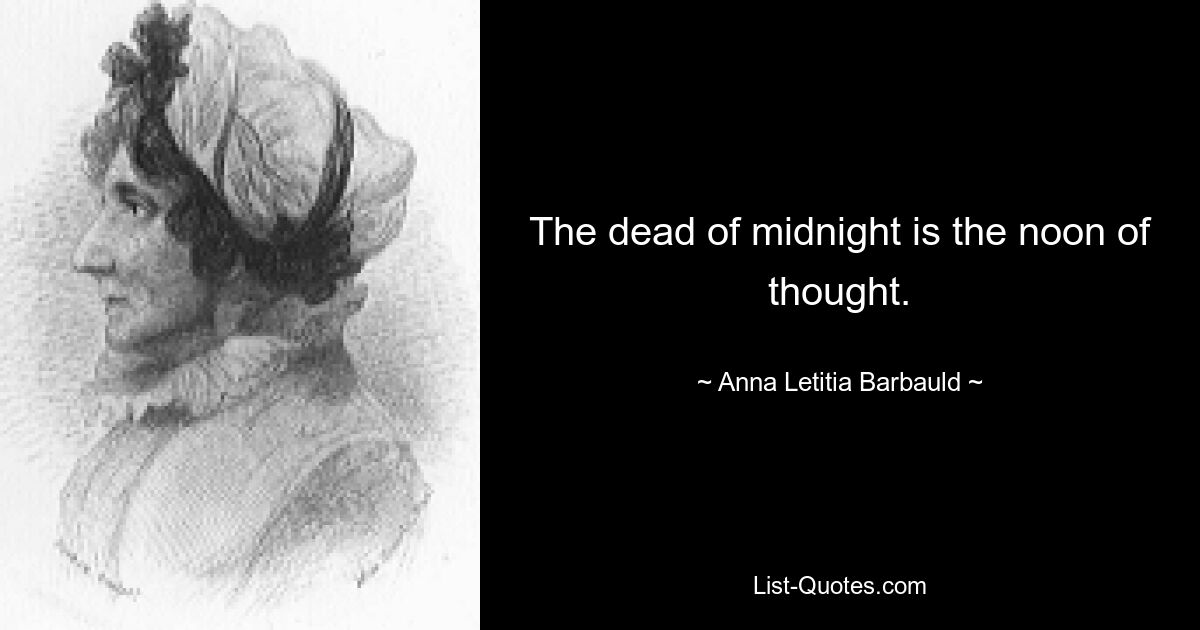 The dead of midnight is the noon of thought. — © Anna Letitia Barbauld