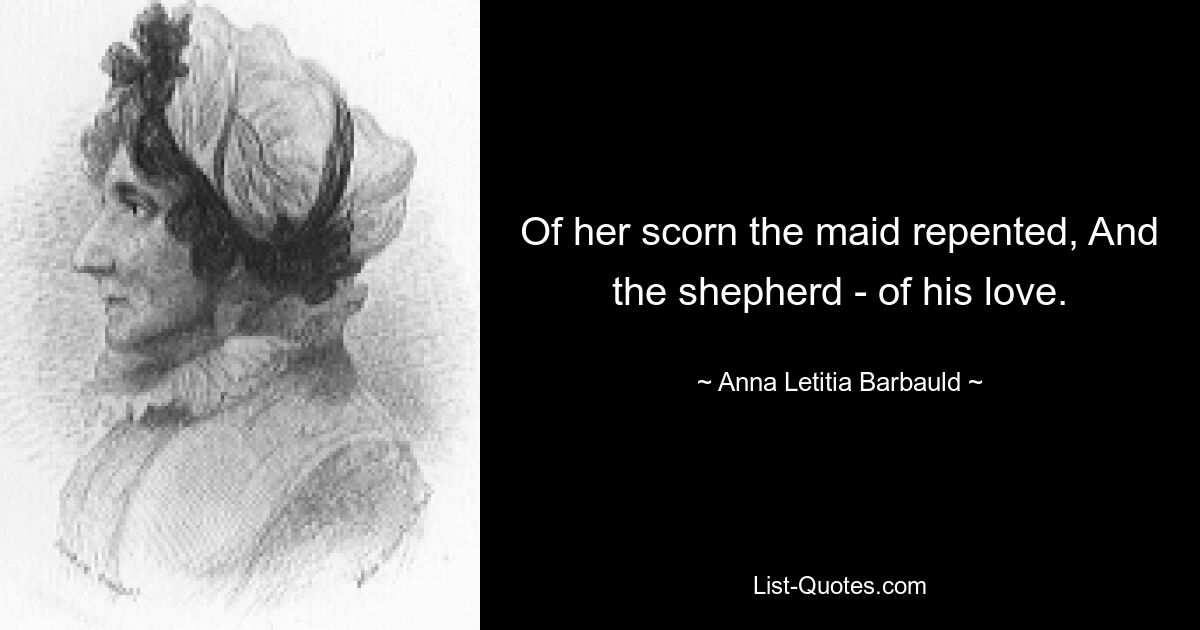 Of her scorn the maid repented, And the shepherd - of his love. — © Anna Letitia Barbauld