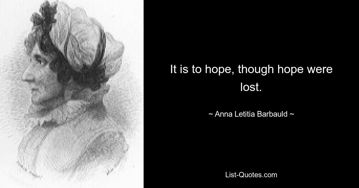 It is to hope, though hope were lost. — © Anna Letitia Barbauld