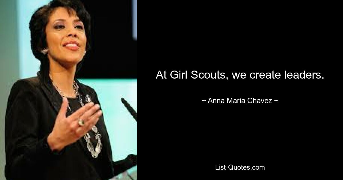 At Girl Scouts, we create leaders. — © Anna Maria Chavez