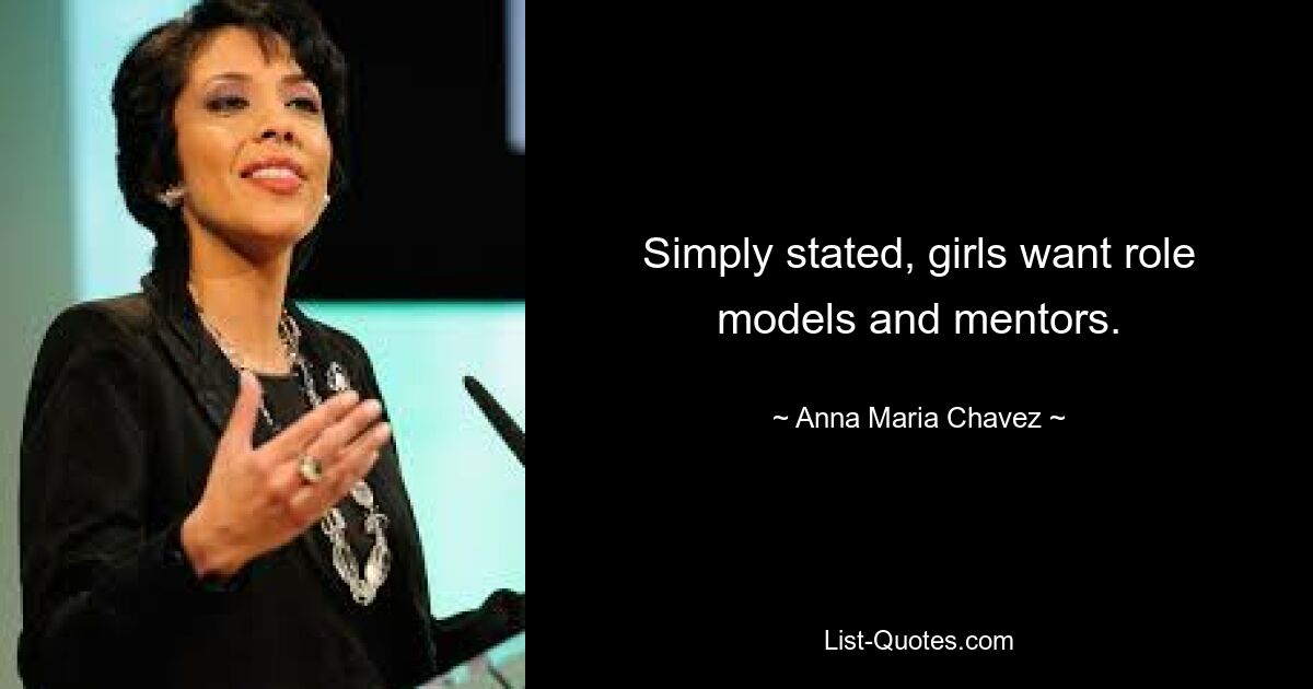 Simply stated, girls want role models and mentors. — © Anna Maria Chavez