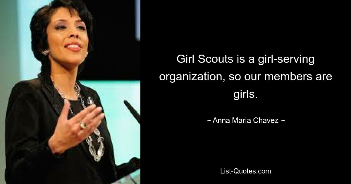 Girl Scouts is a girl-serving organization, so our members are girls. — © Anna Maria Chavez